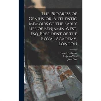 The Progress of Genius, or, Authentic Memoirs of the Early Life of Benjamin West, Esq. President of the Royal Academy, London