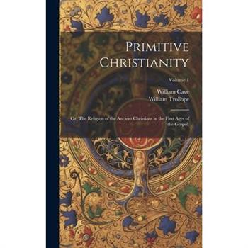 Primitive Christianity; or, The Religion of the Ancient Christians in the First Ages of the Gospel;; Volume 1