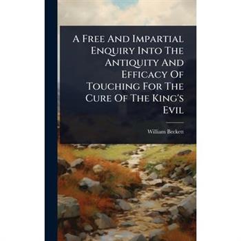 A Free And Impartial Enquiry Into The Antiquity And Efficacy Of Touching For The Cure Of The King’s Evil