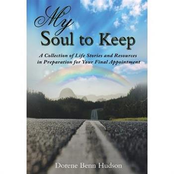 My Soul To KeepA Collection of Life Stories and Resources in Preparation for Your Final Ap