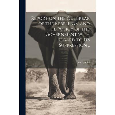 Report on the Outbreak of the Rebellion and the Policy of the Government With Regard to its Suppression ..