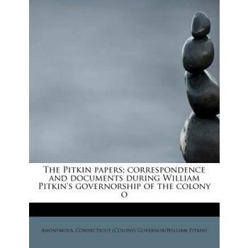 The Pitkin Papers; Correspondence and Documents During William Pitkin’s Governorship of the Colony O