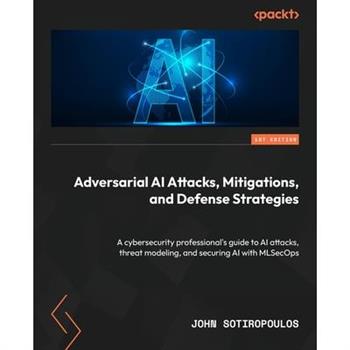 Adversarial AI Attacks, Mitigations, and Defense Strategies