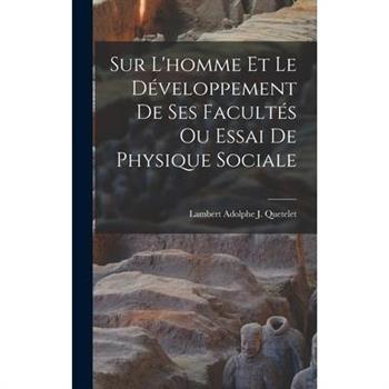 Sur L'homme Et Le D矇veloppement De Ses Facult矇s Ou Essai De Physique Sociale