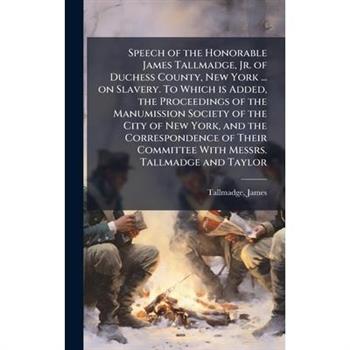 Speech of the Honorable James Tallmadge, Jr. of Duchess County, New York ... on Slavery. To Which is Added, the Proceedings of the Manumission Society of the City of New York, and the Correspondence o