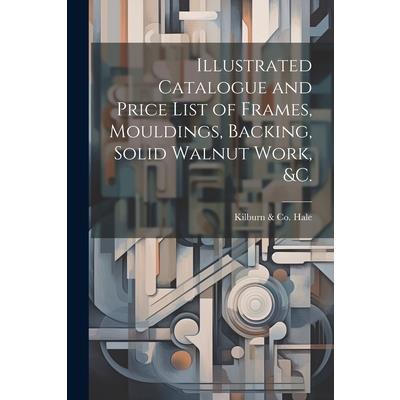 Illustrated Catalogue and Price List of Frames, Mouldings, Backing, Solid Walnut Work, &c.
