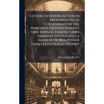 Lettere Di Diversi Autori in Proposito Delle Considerazioni Del Marchese Giovan Gioseffo Orsi, Sopra Il Famoso Libro Franzese Intitolato La Maniere De Bien Penser Dans Les Ouvrages D’esprit