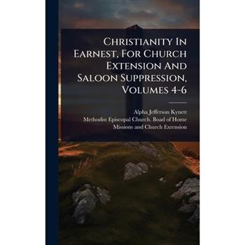 Christianity In Earnest, For Church Extension And Saloon Suppression, Volumes 4-6