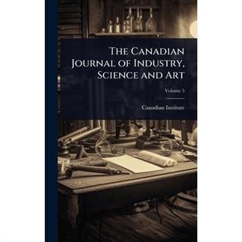 The Canadian Journal of Industry, Science and Art