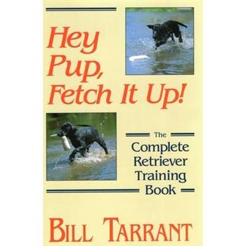 Hey Pup, Fetch It Up! the Complete Retriever Training Book