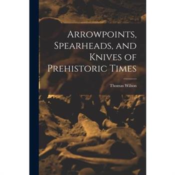 Arrowpoints, Spearheads, and Knives of Prehistoric Times