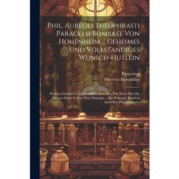 Phil. Aureoli Theophrasti Paracelsi Bombast Von Hohenheim ... Geheimes Und Vollstandiges Wunsch-hutlein