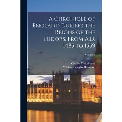 A Chronicle of England During the Reigns of the Tudors, From A.D. 1485 to 1559; Volume 1