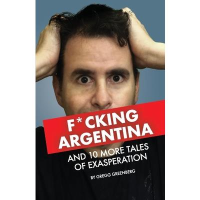 F*cking Argentina and 10 More Tales of Exasperation
