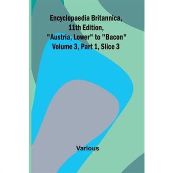 Encyclopaedia Britannica, 11Th Edition, ”Austria, Lower” To ”Bacon” Volume 3, Part 1, Slice 3