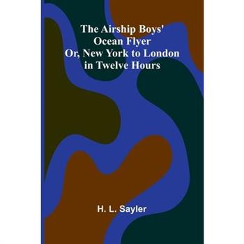 The Airship Boys' Ocean Flyer; Or, New York to London in Twelve Hours