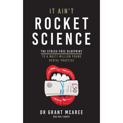 It Ain’t Rocket Science - The Stress-free blueprint to a multi-million pound dental practice It Ain’t Rocket Science - The Stress-free blueprint to a multi-million pound dental practice