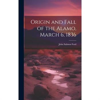 Origin and Fall of the Alamo, March 6, 1836