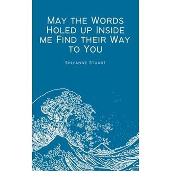 May the Words Holed up Inside me Find their Way to You