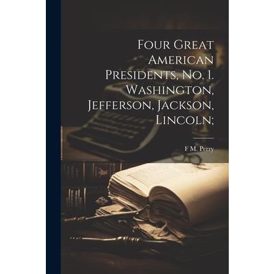 Four Great American Presidents, no. 1. Washington, Jefferson, Jackson, Lincoln;