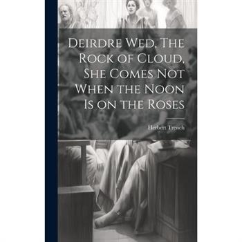 Deirdre wed, The Rock of Cloud, She Comes not When the Noon is on the Roses