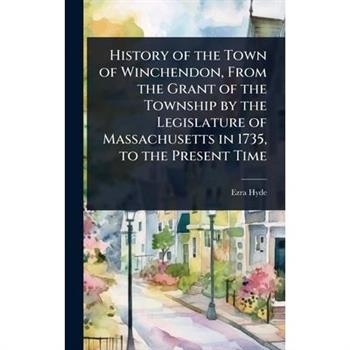 History of the Town of Winchendon, From the Grant of the Township by the Legislature of Massachusetts in 1735, to the Present Time