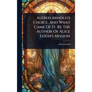 Alfred Arnold’s Choice, And What Came Of It, By The Author Of Alice Leigh’s Mission