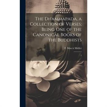 The Dhammapada, a Collection of Verses; Being one of the Canonical Books of the Buddhists