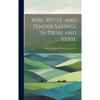 Wise, Witty, and Tender Sayings in Prose and Verse