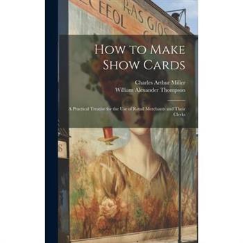 How to Make Show Cards; a Practical Treatise for the use of Retail Merchants and Their Clerks