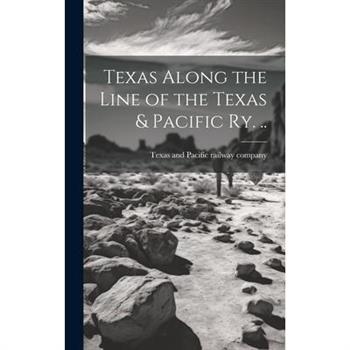 Texas Along the Line of the Texas & Pacific ry. ..