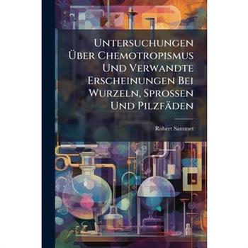 Untersuchungen ?œber Chemotropismus Und Verwandte Erscheinungen Bei Wurzeln, Sprossen Und Pilzf瓣den