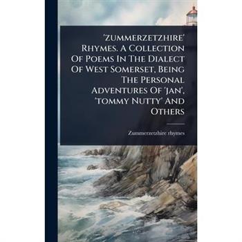 ’zummerzetzhire’ Rhymes. A Collection Of Poems In The Dialect Of West Somerset, Being The Personal Adventures Of ’jan’, ’tommy Nutty’ And Others