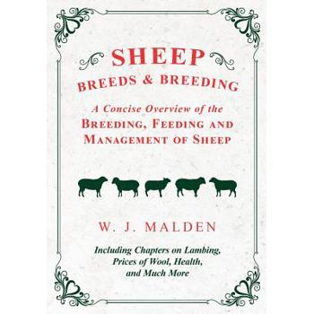 Sheep Breeds and Breeding - A Concise Overview of the Breeding, Feeding and Management of Sheep, Including Chapters on Lambing, Prices of Wool, Health, and Much More