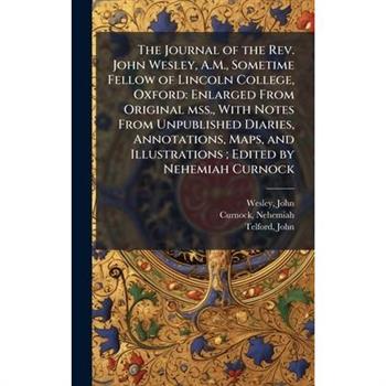 The Journal of the Rev. John Wesley, A.M., Sometime Fellow of Lincoln College, Oxford