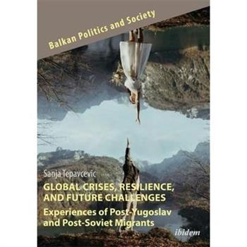 Global Crises, Resilience, and Future Challenges: Experiences of Post-Yugoslav and Post-Soviet Migrants