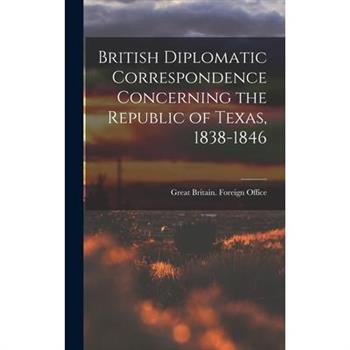 British Diplomatic Correspondence Concerning the Republic of Texas, 1838-1846