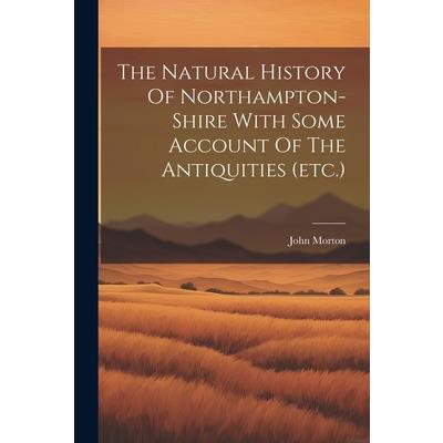 The Natural History Of Northampton-shire With Some Account Of The Antiquities (etc.)