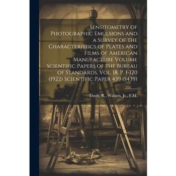 Sensitometry of Photographic Emulsions and a Survey of the Characteristics of Plates and Films of American Manufacture Volume Scientific Papers of the Bureau of Standards, Vol. 18, p. 1-120 (1922) Sci