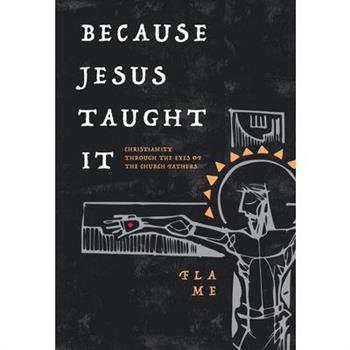 Because Jesus Taught It: Christianity Through the Eyes of the Church Fathers
