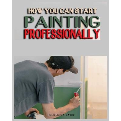 How you can Start Painting Professionally How you can Start Painting Professionally