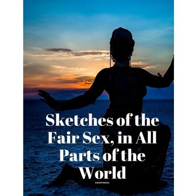Sketches of the Fair Sex, in All Parts of the World