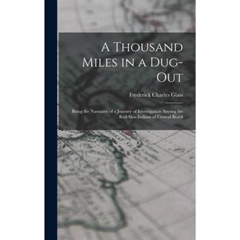 A Thousand Miles in a Dug-out; Being the Narrative of a Journey of Investigation Among the Red-skin Indians of Central Brazil