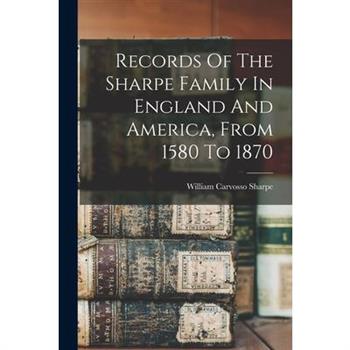 Records Of The Sharpe Family In England And America, From 1580 To 1870
