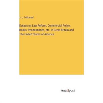 Essays on Law Reform, Commercial Policy, Banks, Penitentiaries, etc. In Great Britain and The United States of America