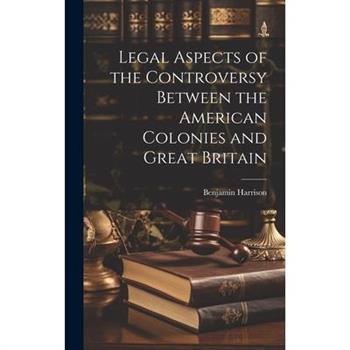 Legal Aspects of the Controversy Between the American Colonies and Great Britain