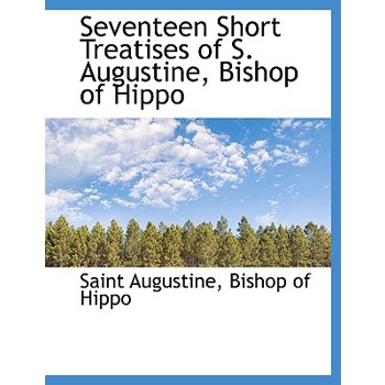 Seventeen Short Treatises of S. Augustine, Bishop of Hippo