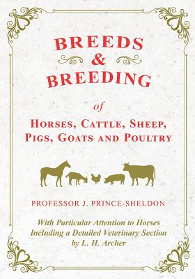 Breeds and Breeding of Horses, Cattle, Sheep, Pigs, Goats and Poultry - With Particular Attention to Horses Including a Detailed Veterinary Section by L. H. Archer