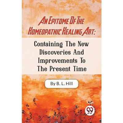 An Epitome Of The Homeopathic Healing Art; Containing The New Discoveries And Improvements To The Present Time