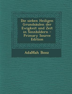 Die Sieben Heiligen Grundsaulen Der Ewigkeit Und Zeit in Sinnbildern - Primary Source Edition